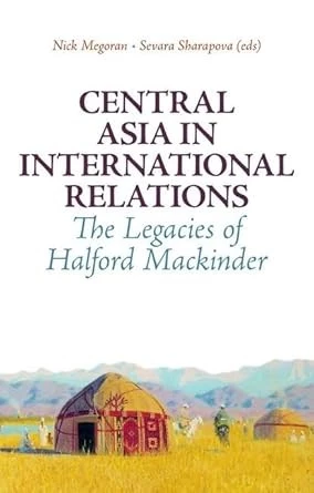 Nick Megoran, Sevara Sharapova: Central Asia in International Relations: The Legacies of Halford Mackinder