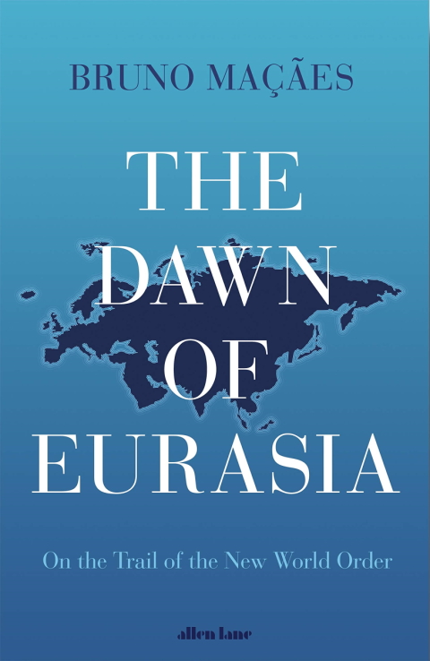 Bruno Maçães: The Dawn of Eurasia - On the Trail of the New World Order